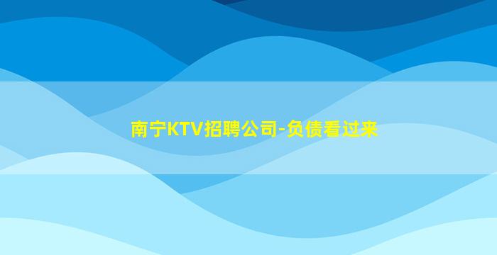 南宁KTV招聘公司-负债看过来
